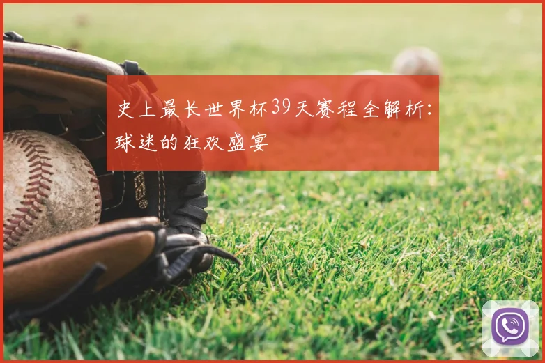 史上最长世界杯39天赛程全解析：球迷的狂欢盛宴