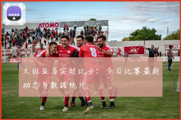 文班亚马实时比分:今日比赛最新动态与数据统计