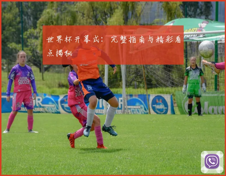 世界杯开幕式：完整指南与精彩看点揭秘