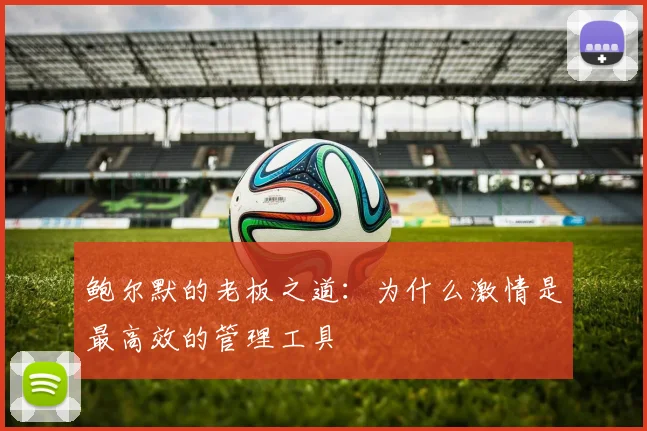 鲍尔默的老板之道：为什么激情是最高效的管理工具