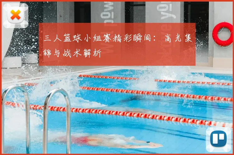 三人篮球小组赛精彩瞬间:高光集锦与战术解析