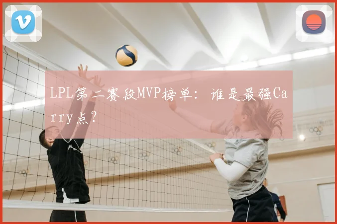 LPL第二赛段MVP榜单：谁是最强Carry点？