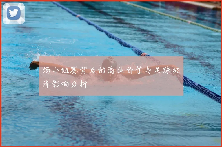 场小组赛背后的商业价值与足球经济影响分析